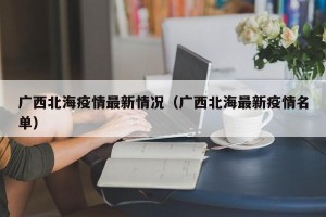 广西北海疫情最新情况（广西北海最新疫情名单）