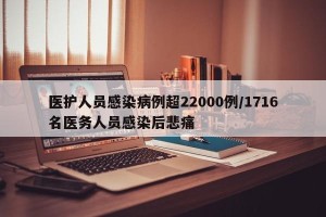 医护人员感染病例超22000例/1716名医务人员感染后悲痛