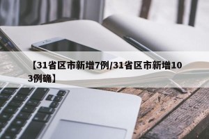 【31省区市新增7例/31省区市新增103例确】