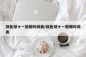 双色球十一放假时间表/双色球十一假期时间表