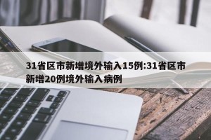 31省区市新增境外输入15例:31省区市新增20例境外输入病例