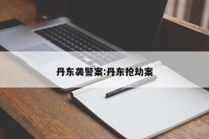 丹东袭警案:丹东抢劫案
