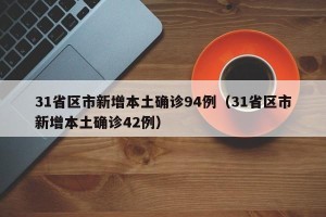31省区市新增本土确诊94例（31省区市新增本土确诊42例）
