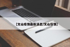 【文山疫情最新消息/文山役情】
