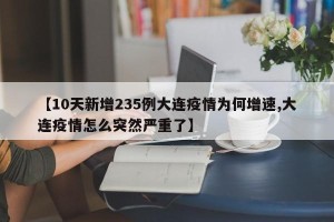 【10天新增235例大连疫情为何增速,大连疫情怎么突然严重了】