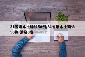 31省增本土确诊50例/31省增本土确诊53例 涉及8省