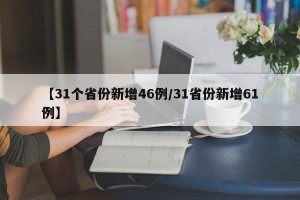 【31个省份新增46例/31省份新增61例】