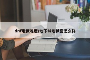 dnf地狱难度/地下城地狱套怎么样