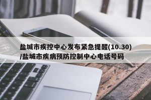 盐城市疾控中心发布紧急提醒(10.30)/盐城市疾病预防控制中心电话号码