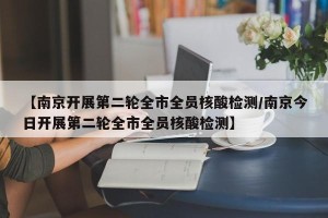 【南京开展第二轮全市全员核酸检测/南京今日开展第二轮全市全员核酸检测】