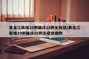 黑龙江新增29例确诊28例无症状/黑龙江新增29例确诊28例无症状病例