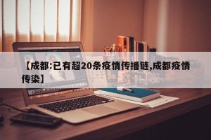 【成都:已有超20条疫情传播链,成都疫情传染】
