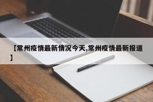 【常州疫情最新情况今天,常州疫情最新报道】