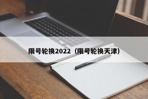 限号轮换2022（限号轮换天津）