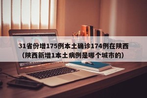31省份增175例本土确诊174例在陕西（陕西新增1本土病例是哪个城市的）