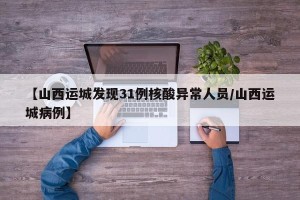 【山西运城发现31例核酸异常人员/山西运城病例】
