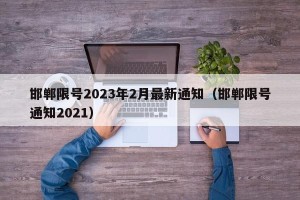 邯郸限号2023年2月最新通知（邯郸限号通知2021）