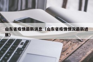山东省疫情最新消息（山东省疫情情况最新进展）