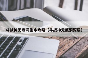 斗战神无底洞副本攻略（斗战神无底洞深层）