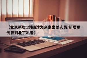 【北京新增1例确诊为来京出差人员/新增病例曾到北京出差】