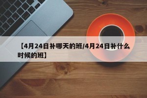 【4月24日补哪天的班/4月24日补什么时候的班】