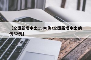 【全国新增本土1500例/全国新增本土病例52例】