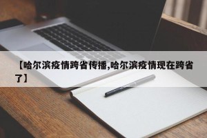 【哈尔滨疫情跨省传播,哈尔滨疫情现在跨省了】