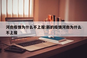 河南疫情为什么不上报:新的疫情河南为什么不上报