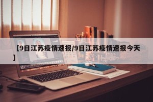 【9日江苏疫情速报/9日江苏疫情速报今天】