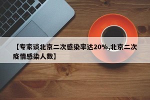 【专家谈北京二次感染率达20%,北京二次疫情感染人数】