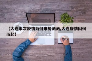 【大连本次疫情为何来势汹汹,大连疫情因何而起】