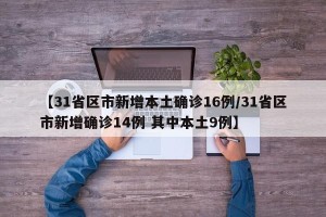 【31省区市新增本土确诊16例/31省区市新增确诊14例 其中本土9例】
