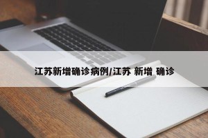 江苏新增确诊病例/江苏 新增 确诊