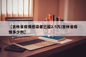 【吉林省疫情感染者已超2.5万/吉林省疫情多少例】