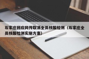 石家庄回应网传取消全员核酸检测（石家庄全员核酸检测实施方案）
