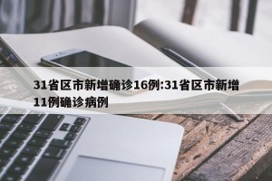 31省区市新增确诊16例:31省区市新增11例确诊病例
