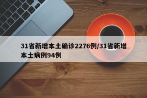 31省新增本土确诊2276例/31省新增本土病例94例