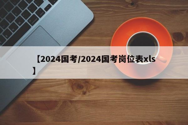 【2024国考/2024国考岗位表xls】